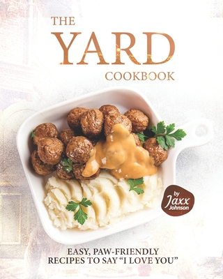 The Yard Cookbook: Easy, Paw-Friendly Recipes to Say "I Love You" - Johnson, Jaxx