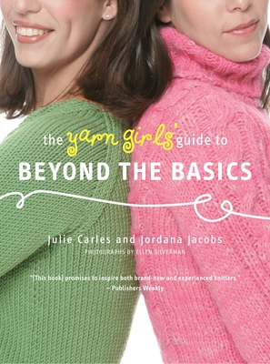 The Yarn Girls' Guide to Beyond the Basics - Carles, Julie, and Jacobs, Jordana, and Silverman, Ellen (Photographer)