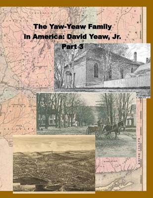 The Yaw-Yeaw Family in America, Vol 3: David Yeaw, Jr. - Gray-Yeaw, Carolyne, and Yeaw, James R D