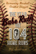 The Year Babe Ruth Hit 104 Home Runs: Recrowning Baseball's Greatest Slugger - Jenkinson, Bill