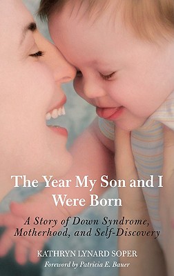 The Year My Son and I Were Born: A Story of Down Syndrome, Motherhood, and Self-Discovery - Soper, Kathryn Lynard, and Bauer, Patricia E (Foreword by)