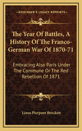 The Year of Battles, a History of the Franco-German War of 1870-71: Embracing Also Paris Under the Commune or the Red Rebellion of 1871