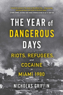 The Year of Dangerous Days: Riots, Refugees, and Cocaine in Miami 1980 - Griffin, Nicholas