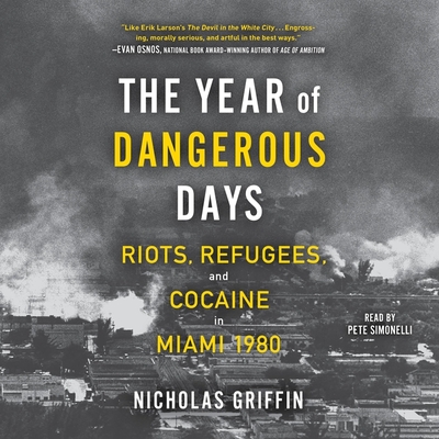 The Year of Dangerous Days: Riots, Refugees, and Cocaine in Miami 1980 - Griffin, Nicholas, and Simonelli, Pete (Read by)