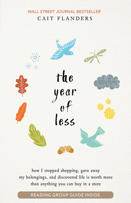The Year of Less: How I Stopped Shopping, Gave Away My Belongings, and Discovered Life is Worth More Than Anything You Can Buy in a Store - Flanders, Cait