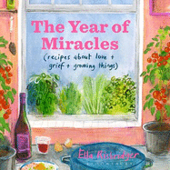 The Year of Miracles: Recipes About Love + Grief + Growing Things