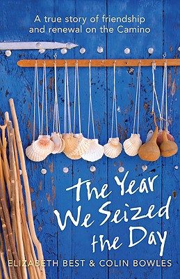 The Year We Seized the Day: A True Story of Friendship and Renewal on the Camino - Best, Elizabeth, and Bowles, Colin