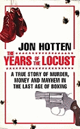 The Years of the Locust: A True Story of Murder, Money and Mayhem in the Last Age of Boxing
