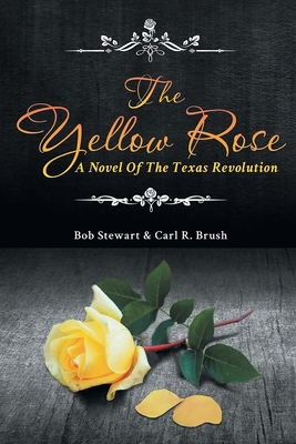 The Yellow Rose: A Novel of the Texas Revolution - Brush, Carl R, and Stewart, Bob