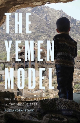 The Yemen Model: Why U.S. Policy Has Failed in the Middle East - Stark, Alexandra