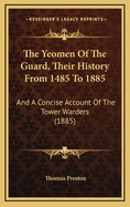 The Yeomen of the Guard, Their History from 1485 to 1885: And a Concise Account of the Tower Warders (1885)
