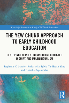 The Yew Chung Approach to Early Childhood Education: Centering Emergent Curriculum, Child-Led Inquiry, and Multilingualism - Sanders-Smith, Stephanie C, and Ya-Hsuan Yang, Sylvia, and Bryan-Silva, Kutasha