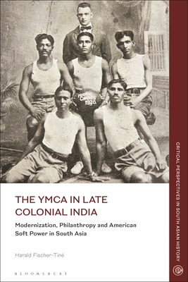 The YMCA in Late Colonial India: Modernization, Philanthropy and American Soft Power in South Asia - Fischer-Tin, Harald, and Nair, Janaki (Editor), and Sinha, Mrinalini (Editor)