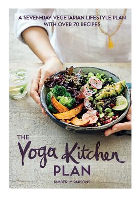 The Yoga Kitchen Plan: A Seven-day Vegetarian Lifestyle Plan with Over 70 Recipes - Parsons, Kimberly