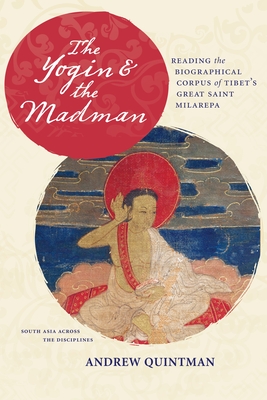 The Yogin and the Madman: Reading the Biographical Corpus of Tibet's Great Saint Milarepa - Quintman, Andrew