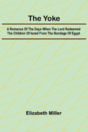 The Yoke A Romance of the Days when the Lord Redeemed the Children of Israel from the Bondage of Egypt