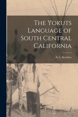 The Yokuts Language of South Central California - Kroeber, A L (Alfred Louis) 1876-1 (Creator)