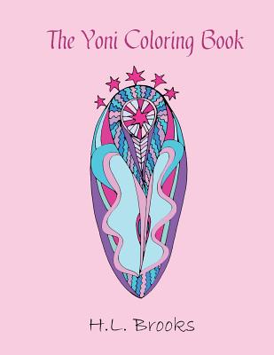 The Yoni Coloring Book: For Your Inner and Outer Goddess - Brooks, H L