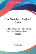 The Yorkshire Anglers' Guide: To The Whole Of The Fishing On The Yorkshire Rivers (1851)