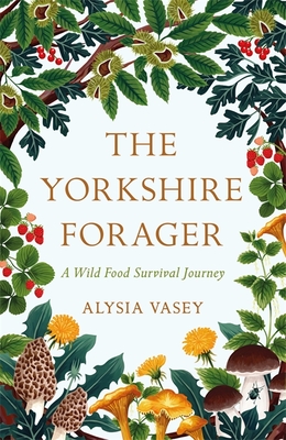 The Yorkshire Forager: A Wild Food Survival Journey - Vasey, Alysia