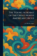 The Young Acrobat of the Great North American Circus