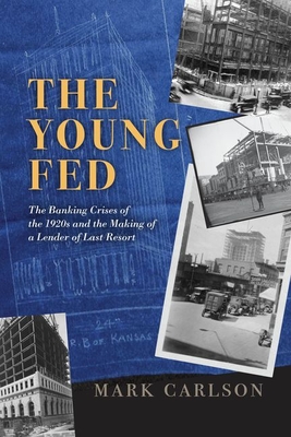 The Young Fed: The Banking Crises of the 1920s and the Making of a Lender of Last Resort - Carlson, Mark