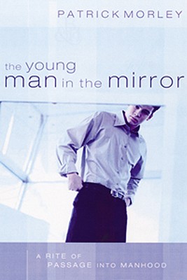 The Young Man in the Mirror: A Rite of Passage Into Manhood - Morley, Patrick