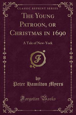 The Young Patroon, or Christmas in 1690: A Tale of New-York (Classic Reprint) - Myers, Peter Hamilton