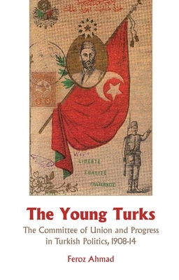 The Young Turks: The Committee of Union and Progress in Turkish Politics 1908-14 - Ahmad, Feroz