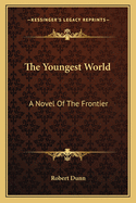 The Youngest World: A Novel Of The Frontier