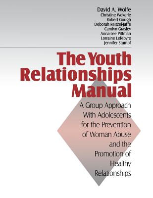 The Youth Relationships Manual: A Group Approach with Adolescents for the Prevention of Woman Abuse and the Promotion of Healthy Relationships - Wolfe, David a, and Wekerle, Christine, and Gough, Robert