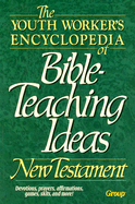 The Youth Worker's Encyclopedia of Bible-Teaching Ideas: New Testament