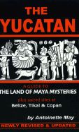 The Yucatan: A Guide to the Land of Maya Mysteries Plus Sacred Sites at Belize, Tikal, and Copan