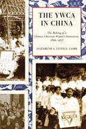 The YWCA in China: The Making of a Chinese Christian Women's Institution, 1899-1957