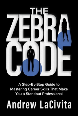 The Zebra Code: A Step-By-Step Guide to Mastering Career Skills That Make You a Standout Professional - Lacivita, Andrew