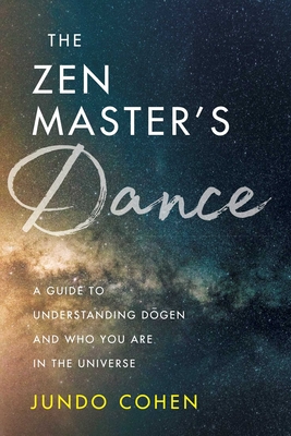 The Zen Master's Dance: A Guide to Understanding Dogen and Who You Are in the Universe - Cohen, Jundo