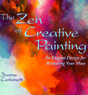 The Zen of Creative Painting: An Elegant Design for Revealing Your Muse - Carbonetti, Jeanne