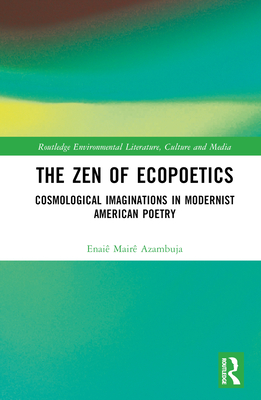 The Zen of Ecopoetics: Cosmological Imaginations in Modernist American Poetry - Azambuja, Enai Mair