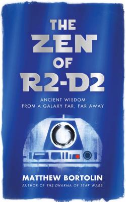 The Zen of R2-D2: Ancient Wisdom from a Galaxy Far, Far Away - Bortolin, Matthew