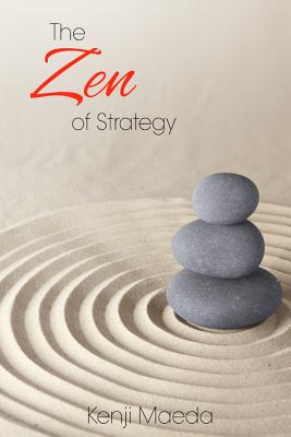The Zen of Strategy: Applying Game Theory and Buddhist principles to maximise success at work and at home - Maeda, Kenji M