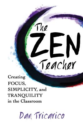 The Zen Teacher: Creating Focus, Simplicity, and Tranquility in the Classroom - Tricarico, Dan