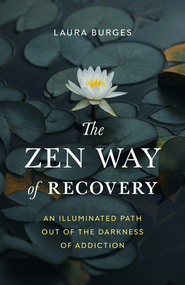 The Zen Way of Recovery: An Illuminated Path Out of the Darkness of Addiction - Burges, Laura