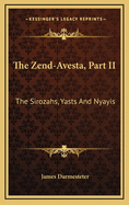The Zend-Avesta, Part II: The Sirozahs, Yasts And Nyayis
