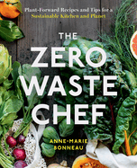 The Zero-Waste Chef: Plant-Forward Recipes and Tips for a Sustainable Kitchen and Planet