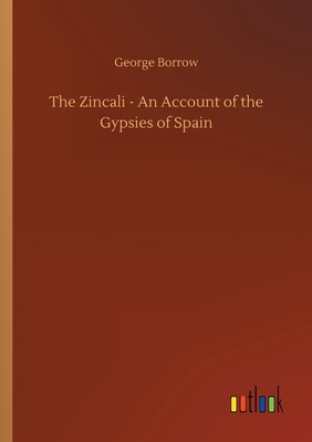 The Zincali - An Account of the Gypsies of Spain - Borrow, George