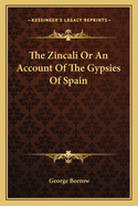 The Zincali or an Account of the Gypsies of Spain