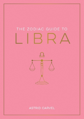 The Zodiac Guide to Libra: The Ultimate Guide to Understanding Your Star Sign, Unlocking Your Destiny and Decoding the Wisdom of the Stars - Carvel, Astrid