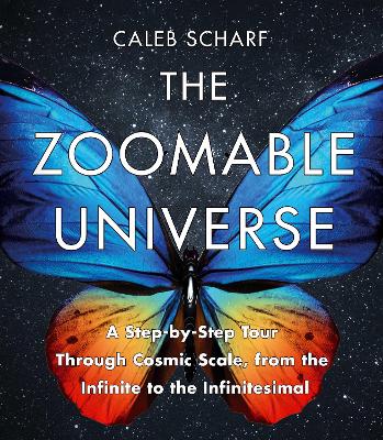 The Zoomable Universe: A Step-by-Step Tour Through Cosmic Scale, from the Infinite to the Infinitesimal - Scharf, Caleb