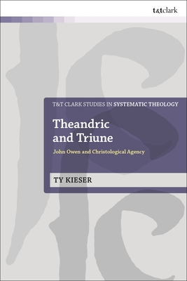 Theandric and Triune: John Owen and Christological Agency - Kieser, Ty