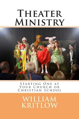 Theater Ministry: Start one at your church of Christian school - Kritlow, William